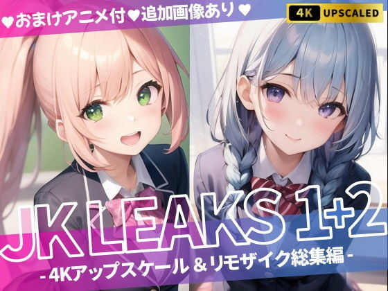 JK LEAKS 1＋2 – 4Kアップスケール＆リモザイク総集編 -【おまけアニメ付】