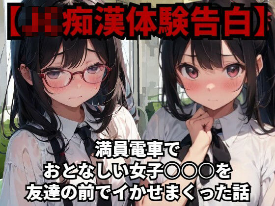 【J〇痴●体験告白】満員電車でおとなしい●●●○○を友達の前でイかせまくった話_0