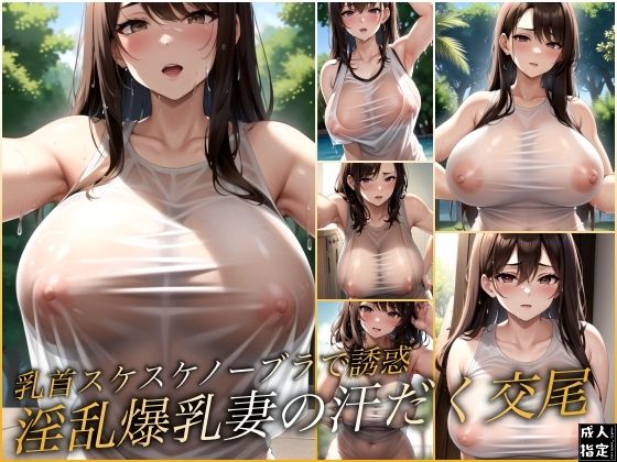 乳首スケスケノーブラで誘惑 淫乱爆乳妻の汗だく交尾