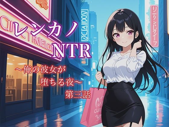 レンカノNTR3:俺の彼女が‘お客様対応’で堕ちる夜