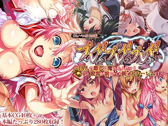 プレイ!プレイ!プレイ! CGノベル版 総集編 〜18人の雌穴は俺のモノだッ! 股間が滾るハメ倒し大ハーレム!! 〜